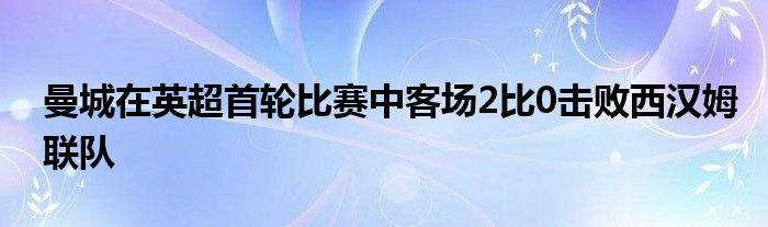 曼城在英超首輪比賽中客場2比0擊敗西漢姆聯(lián)隊