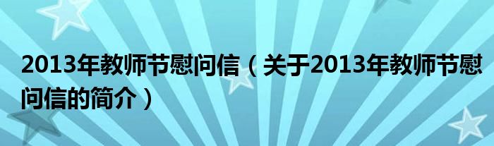 2013年教師節(jié)慰問信（關(guān)于2013年教師節(jié)慰問信的簡介）