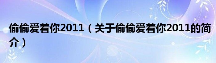 偷偷愛著你2011（關(guān)于偷偷愛著你2011的簡介）