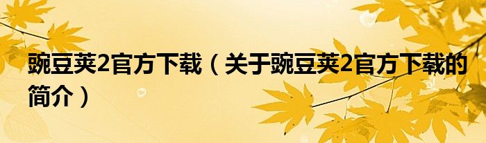 豌豆莢2官方下載（關(guān)于豌豆莢2官方下載的簡(jiǎn)介）