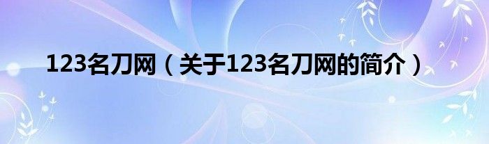 123名刀網(wǎng)（關(guān)于123名刀網(wǎng)的簡介）