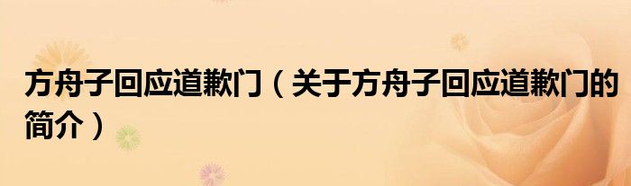 方舟子回應(yīng)道歉門（關(guān)于方舟子回應(yīng)道歉門的簡(jiǎn)介）