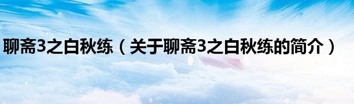 聊齋3之白秋練（關(guān)于聊齋3之白秋練的簡(jiǎn)介）