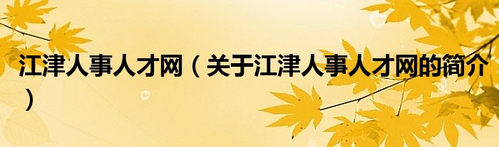 江津人事人才網（關于江津人事人才網的簡介）