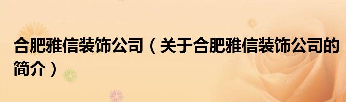 合肥雅信裝飾公司（關于合肥雅信裝飾公司的簡介）