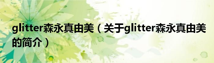 glitter森永真由美（關(guān)于glitter森永真由美的簡(jiǎn)介）