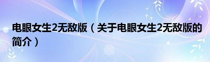 電眼女生2無敵版（關(guān)于電眼女生2無敵版的簡介）