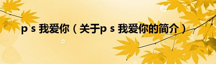 p s 我愛(ài)你（關(guān)于p s 我愛(ài)你的簡(jiǎn)介）