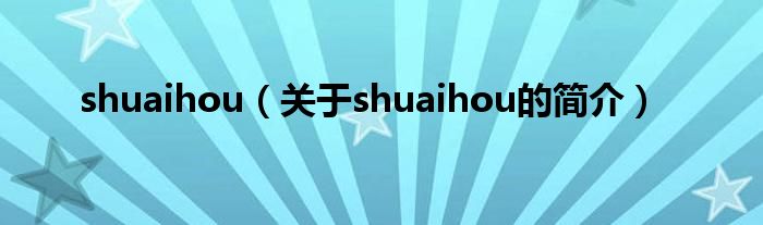 shuaihou（關(guān)于shuaihou的簡介）