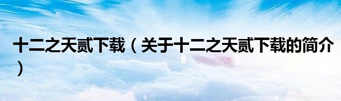 十二之天貳下載（關(guān)于十二之天貳下載的簡(jiǎn)介）