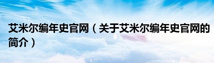 艾米爾編年史官網(wǎng)（關(guān)于艾米爾編年史官網(wǎng)的簡介）