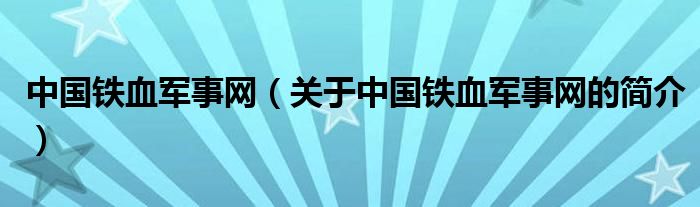 中國(guó)鐵血軍事網(wǎng)（關(guān)于中國(guó)鐵血軍事網(wǎng)的簡(jiǎn)介）