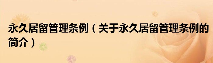 永久居留管理?xiàng)l例（關(guān)于永久居留管理?xiàng)l例的簡介）