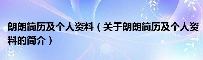 朗朗簡(jiǎn)歷及個(gè)人資料（關(guān)于朗朗簡(jiǎn)歷及個(gè)人資料的簡(jiǎn)介）