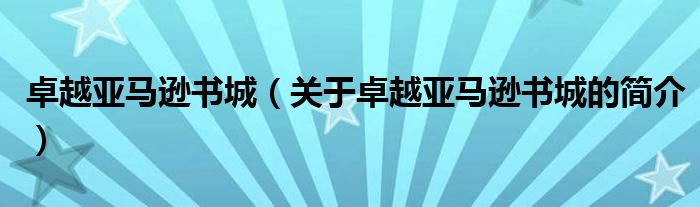 卓越亞馬遜書(shū)城（關(guān)于卓越亞馬遜書(shū)城的簡(jiǎn)介）