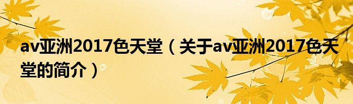 av亞洲2017色天堂（關于av亞洲2017色天堂的簡介）