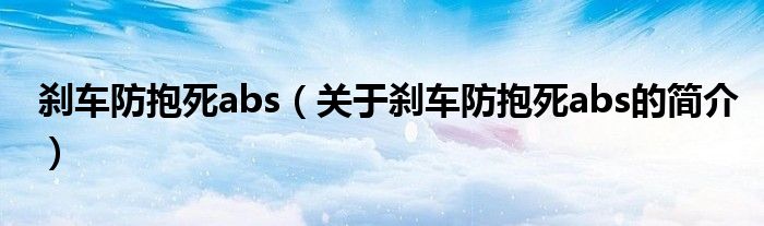 剎車防抱死abs（關(guān)于剎車防抱死abs的簡介）