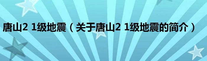 唐山2 1級地震（關(guān)于唐山2 1級地震的簡介）