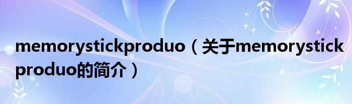 memorystickproduo（關(guān)于memorystickproduo的簡介）