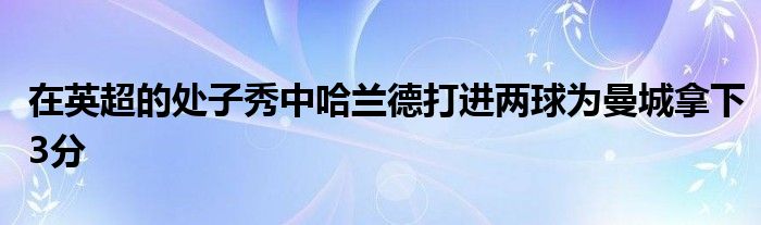 在英超的處子秀中哈蘭德打進(jìn)兩球?yàn)槁悄孟?分