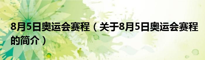 8月5日奧運會賽程（關于8月5日奧運會賽程的簡介）