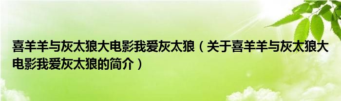 喜羊羊與灰太狼大電影我愛灰太狼（關(guān)于喜羊羊與灰太狼大電影我愛灰太狼的簡(jiǎn)介）