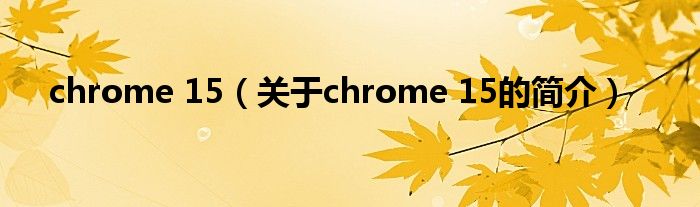 chrome 15（關(guān)于chrome 15的簡介）