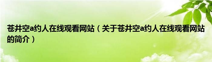 蒼井空a約人在線觀看網(wǎng)站（關(guān)于蒼井空a約人在線觀看網(wǎng)站的簡介）