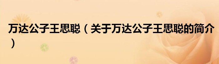 萬(wàn)達(dá)公子王思聰（關(guān)于萬(wàn)達(dá)公子王思聰?shù)暮?jiǎn)介）