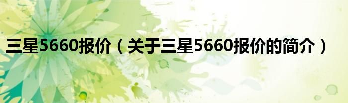 三星5660報(bào)價(jià)（關(guān)于三星5660報(bào)價(jià)的簡介）