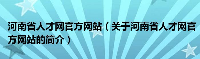 河南省人才網(wǎng)官方網(wǎng)站（關(guān)于河南省人才網(wǎng)官方網(wǎng)站的簡(jiǎn)介）