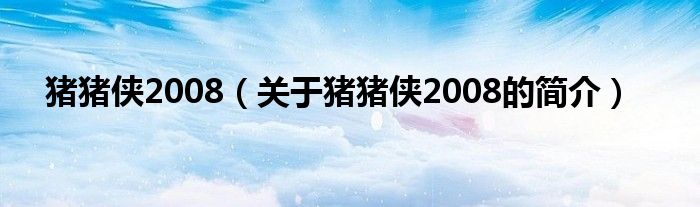 豬豬俠2008（關(guān)于豬豬俠2008的簡(jiǎn)介）