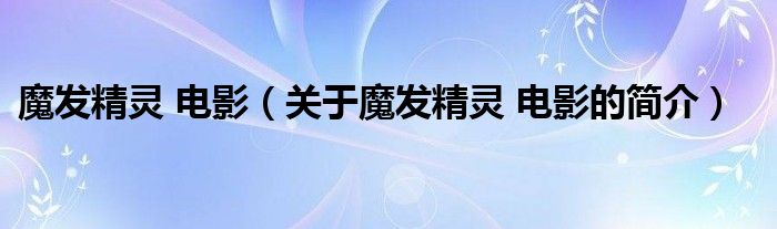 魔發(fā)精靈 電影（關于魔發(fā)精靈 電影的簡介）