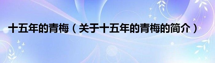 十五年的青梅（關(guān)于十五年的青梅的簡(jiǎn)介）