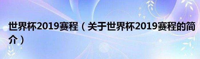 世界杯2019賽程（關(guān)于世界杯2019賽程的簡(jiǎn)介）