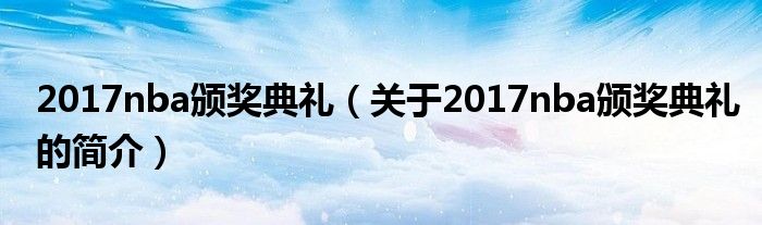 2017nba頒獎(jiǎng)典禮（關(guān)于2017nba頒獎(jiǎng)典禮的簡介）