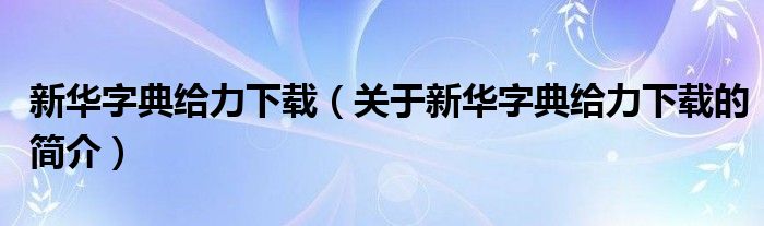 新華字典給力下載（關(guān)于新華字典給力下載的簡(jiǎn)介）