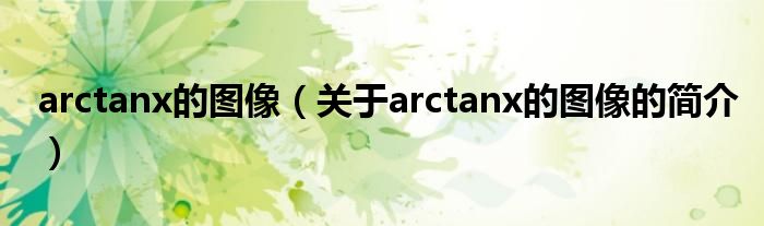 arctanx的圖像（關(guān)于arctanx的圖像的簡(jiǎn)介）