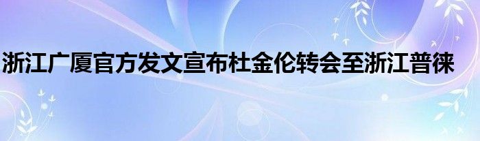 浙江廣廈官方發(fā)文宣布杜金倫轉(zhuǎn)會(huì)至浙江普徠