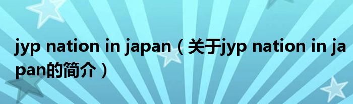 jyp nation in japan（關(guān)于jyp nation in japan的簡(jiǎn)介）