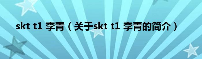 skt t1 李青（關(guān)于skt t1 李青的簡介）