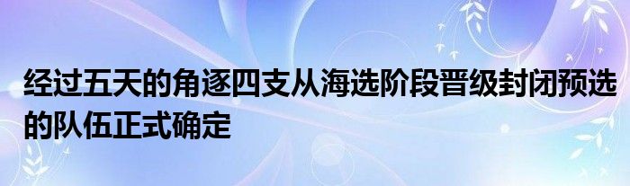 經(jīng)過五天的角逐四支從海選階段晉級封閉預選的隊伍正式確定