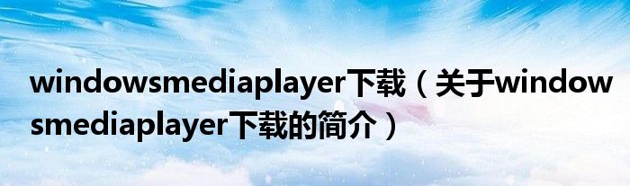 windowsmediaplayer下載（關(guān)于windowsmediaplayer下載的簡(jiǎn)介）