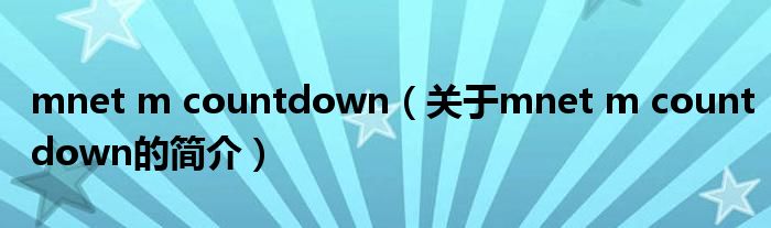 mnet m countdown（關于mnet m countdown的簡介）