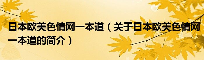 日本歐美色情網(wǎng)一本道（關(guān)于日本歐美色情網(wǎng)一本道的簡介）