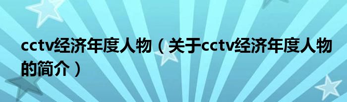 cctv經(jīng)濟(jì)年度人物（關(guān)于cctv經(jīng)濟(jì)年度人物的簡(jiǎn)介）