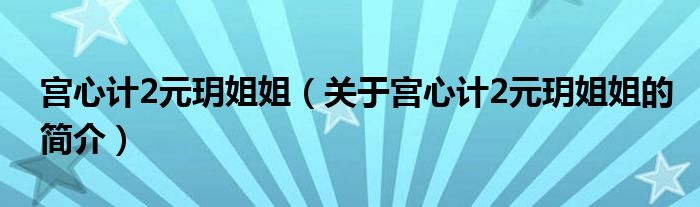 宮心計2元玥姐姐（關(guān)于宮心計2元玥姐姐的簡介）