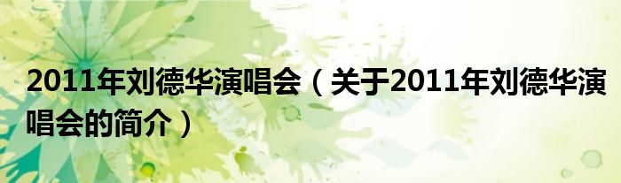 2011年劉德華演唱會（關于2011年劉德華演唱會的簡介）