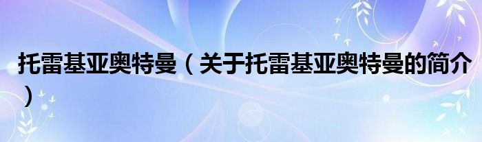 托雷基亞奧特曼（關(guān)于托雷基亞奧特曼的簡(jiǎn)介）