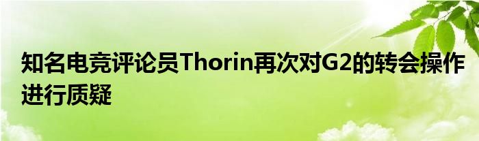 知名電競評論員Thorin再次對G2的轉(zhuǎn)會操作進行質(zhì)疑